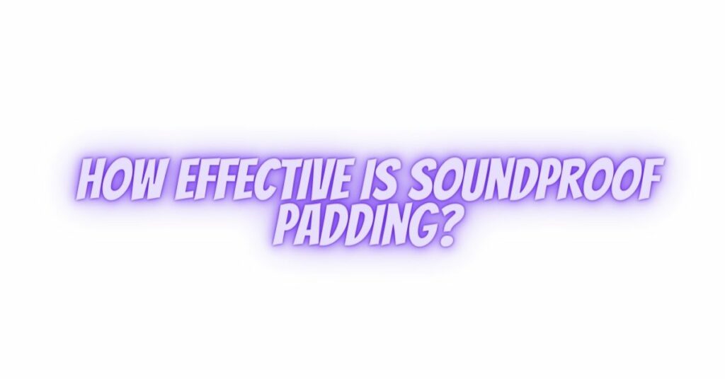 How effective is soundproof padding?