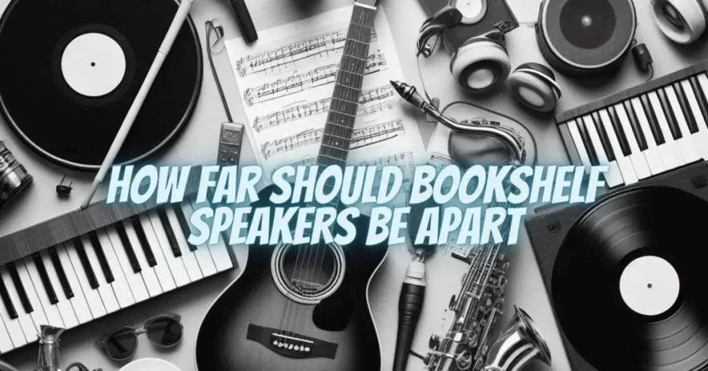 How far should bookshelf speakers be apart