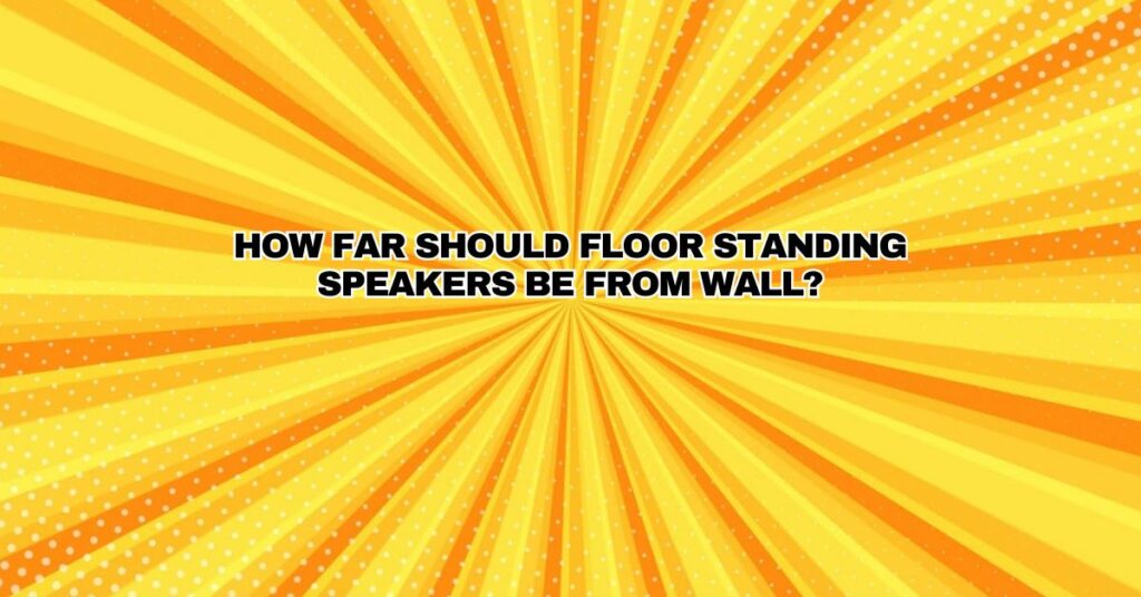 How far should floor standing speakers be from wall?