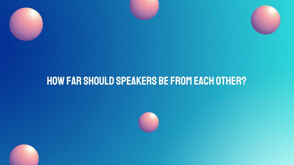 How far should speakers be from each other?