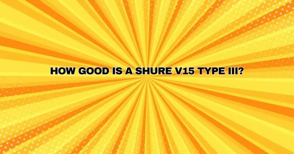 How good is a Shure V15 Type III?