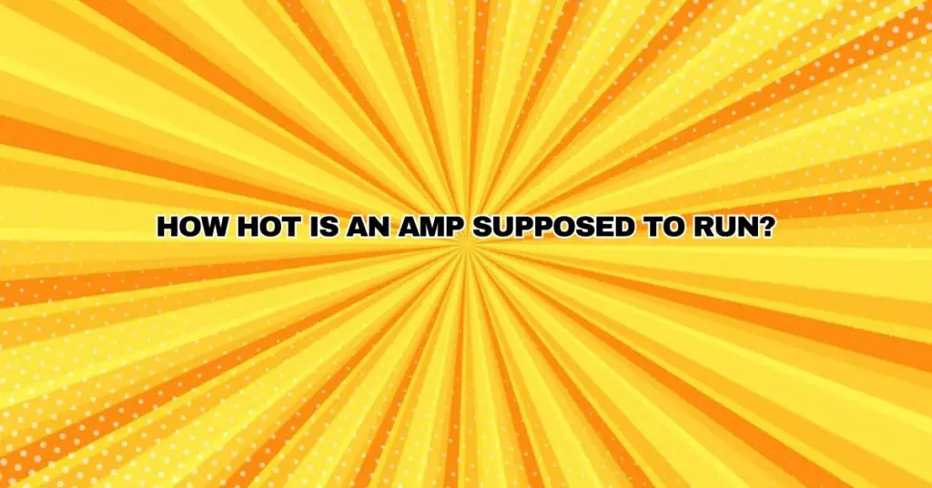 How hot is an amp supposed to run? All For Turntables