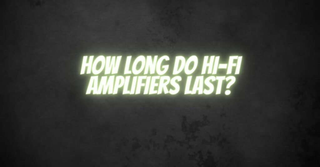 How long do Hi-Fi amplifiers last?