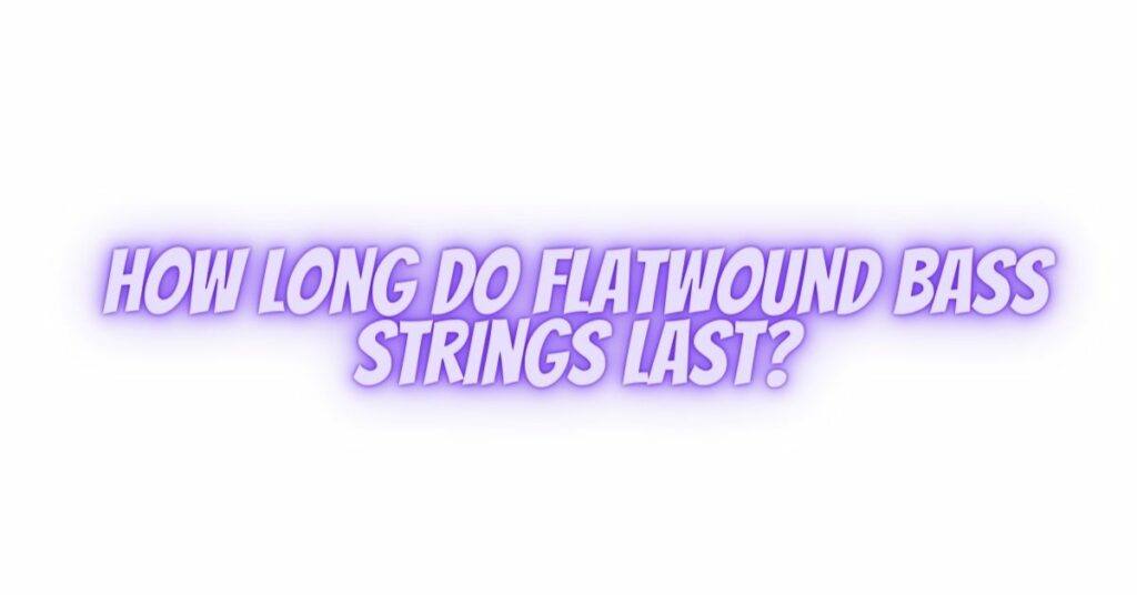 How long do flatwound bass strings last?