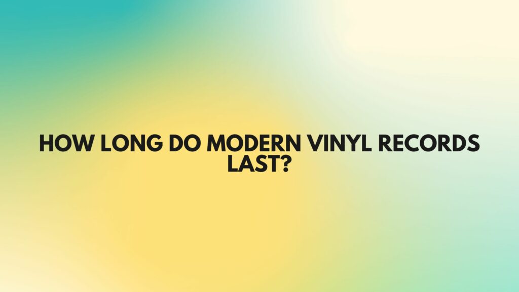 How long do modern vinyl records last?