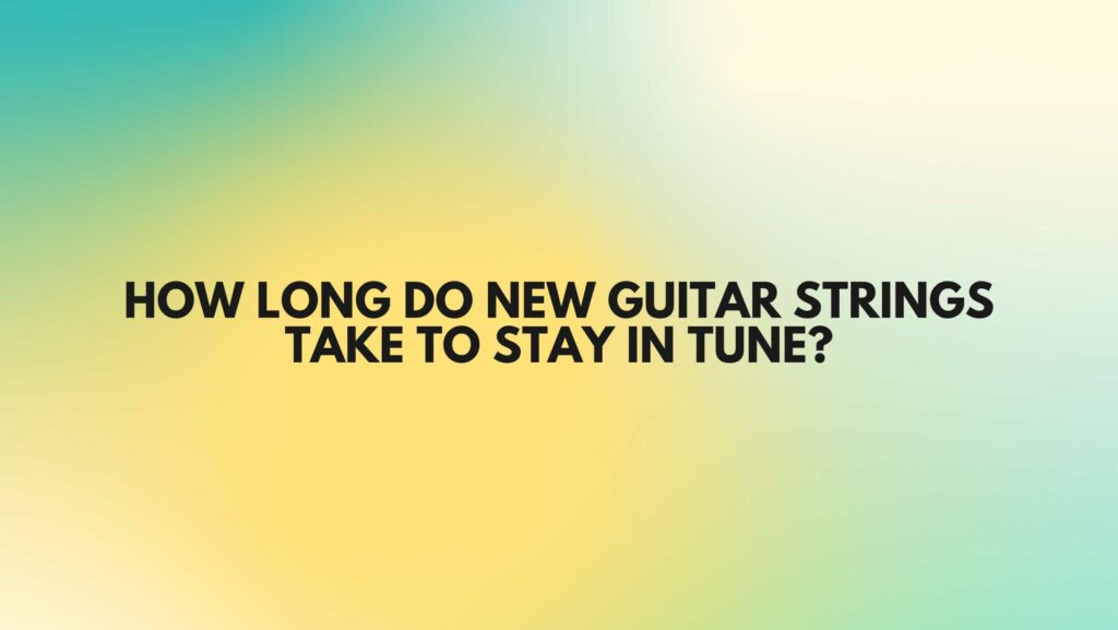 How long do new guitar strings take to stay in tune? All For Turntables