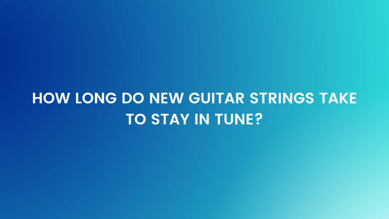 How long do new guitar strings take to stay in tune?