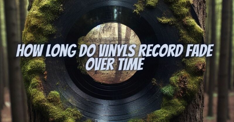 How long do vinyls record fade over time