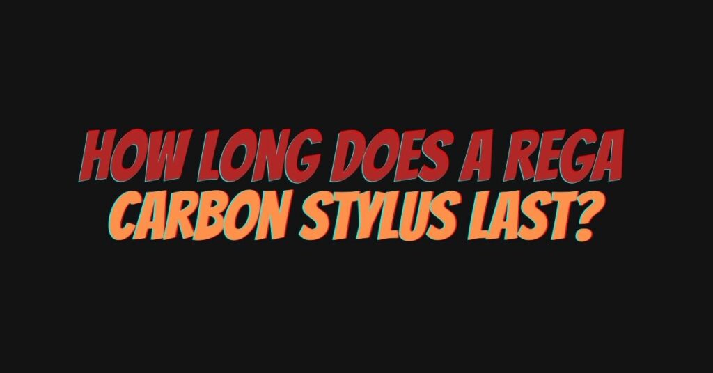 How long does a Rega carbon stylus last?