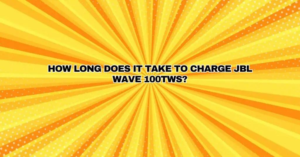 How long does it take to charge JBL Wave 100TWS?