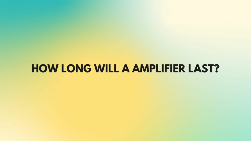 How long will a amplifier last?