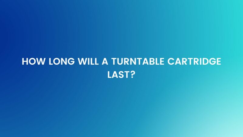 How long will a turntable cartridge last?