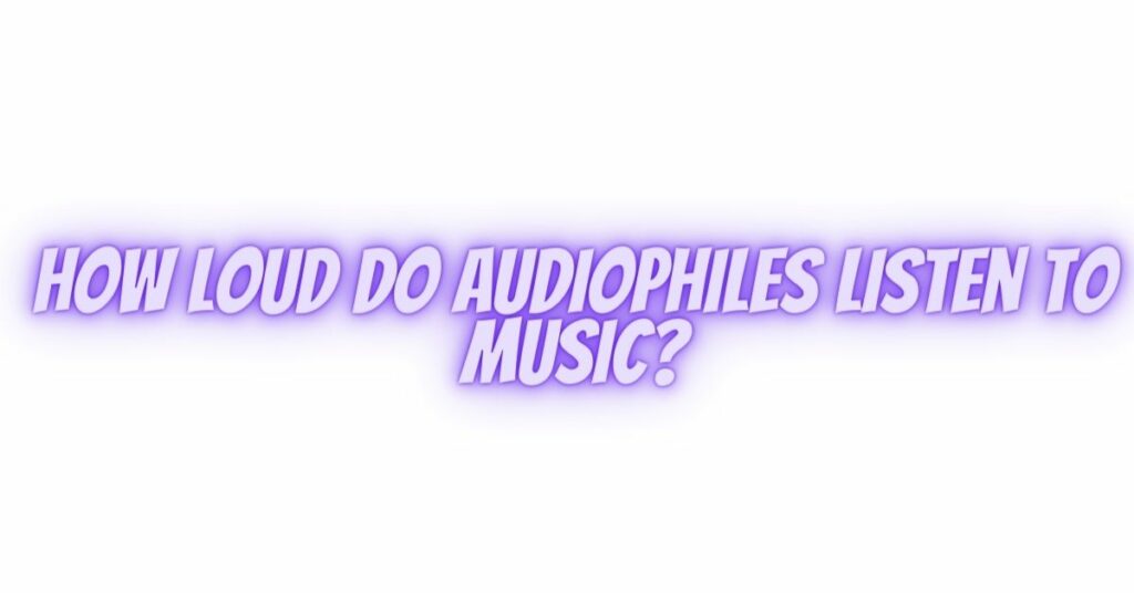 How loud do audiophiles listen to music?