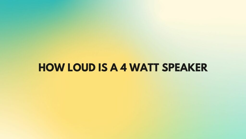 How loud is a 4 watt speaker