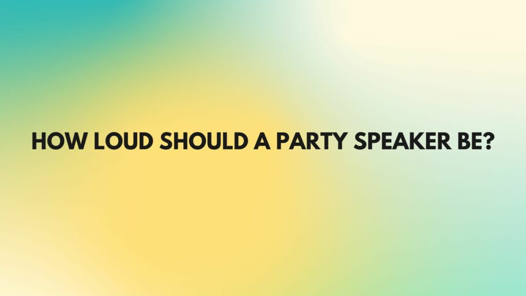 How loud should a party speaker be?
