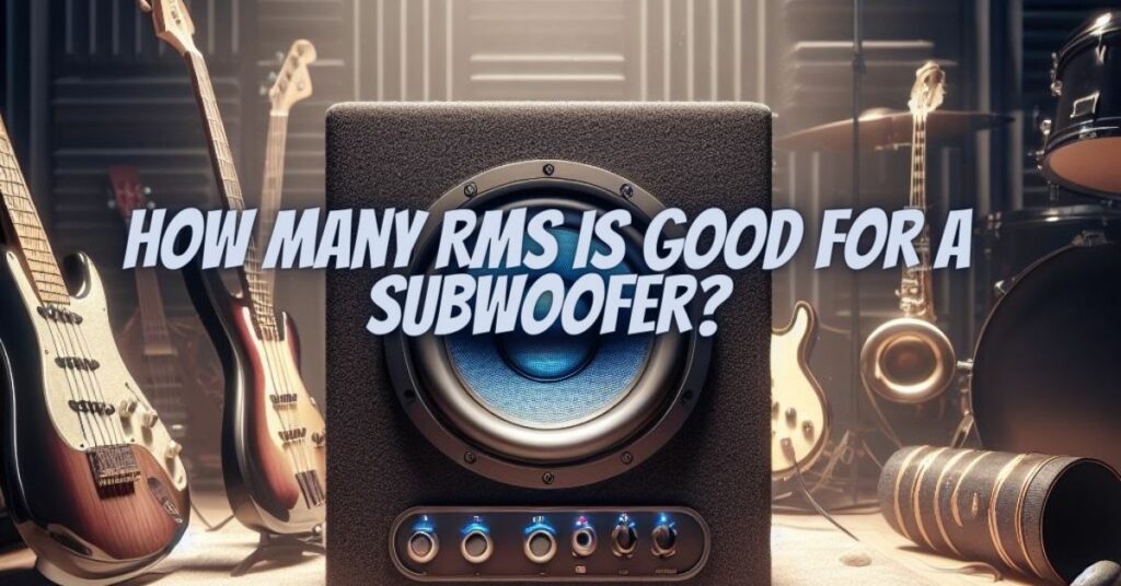 How many RMS is good for a subwoofer?