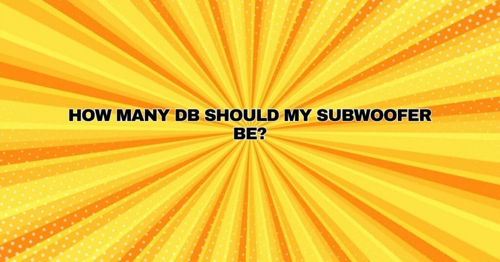 How many dB should my subwoofer be?