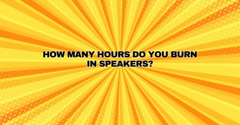 How many hours do you burn in speakers?