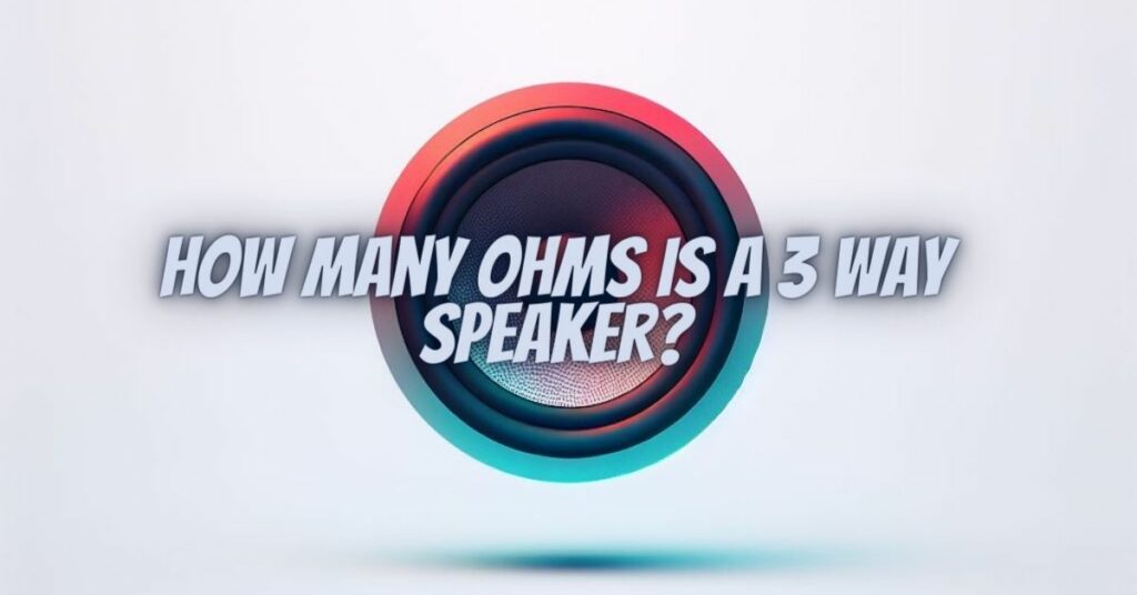 How many ohms is a 3 way speaker?
