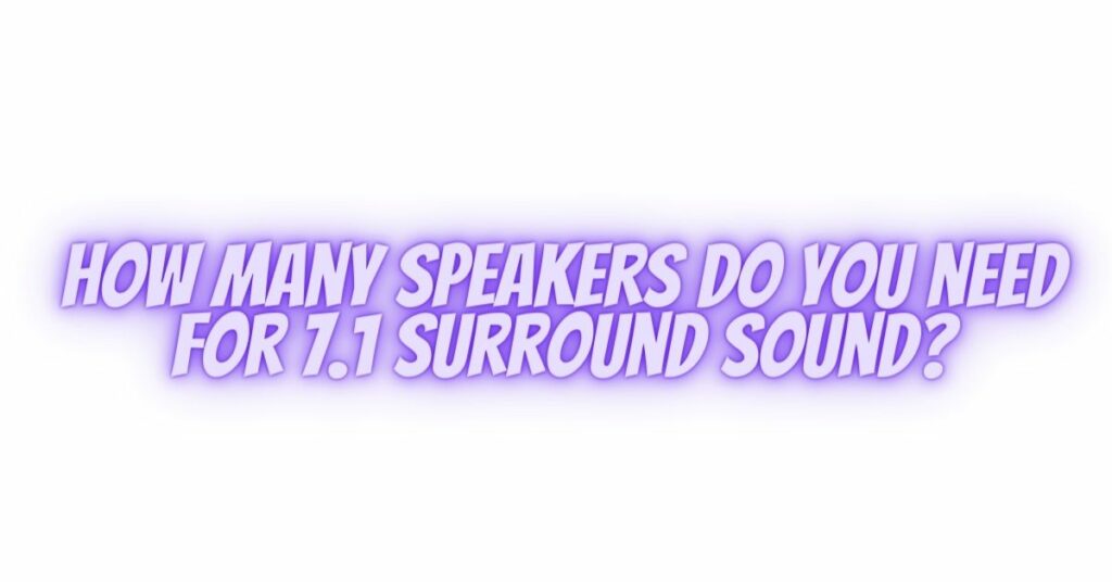 How many speakers do you need for 7.1 surround sound?