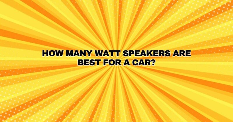 How many watt speakers are best for a car?