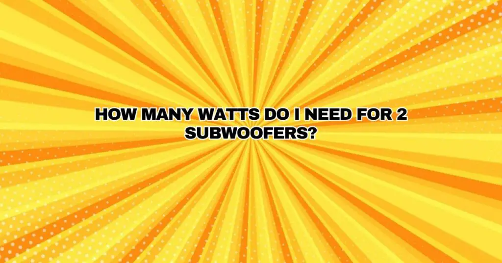 How many watts do I need for 2 subwoofers? All For Turntables