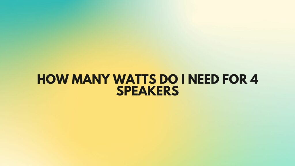 How many watts do I need for 4 speakers