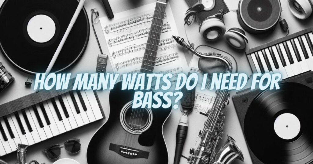 How many watts do I need for bass?