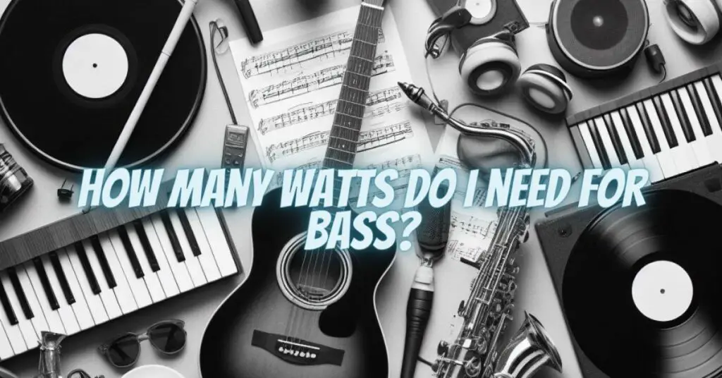 How many watts do I need for bass?