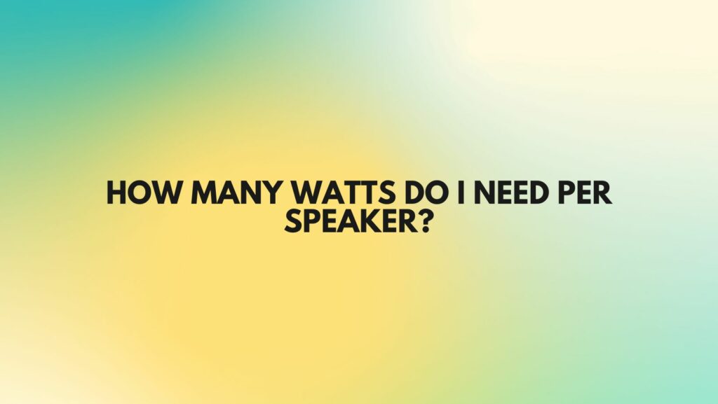 How many watts do I need per speaker?