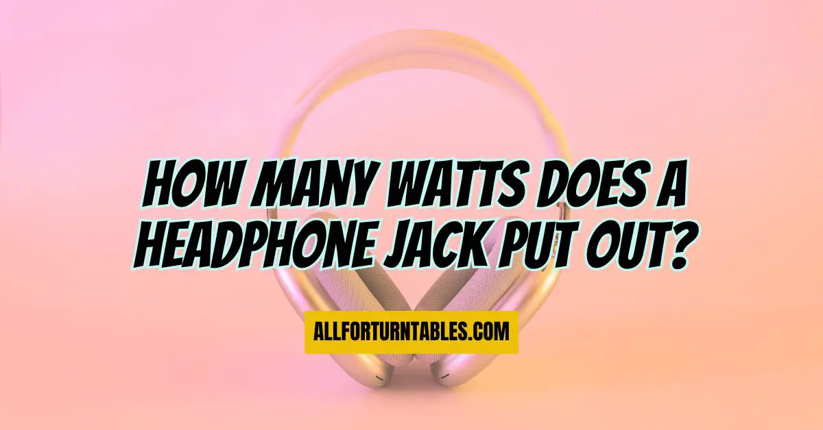 How many watts does a headphone jack put out? All For Turntables