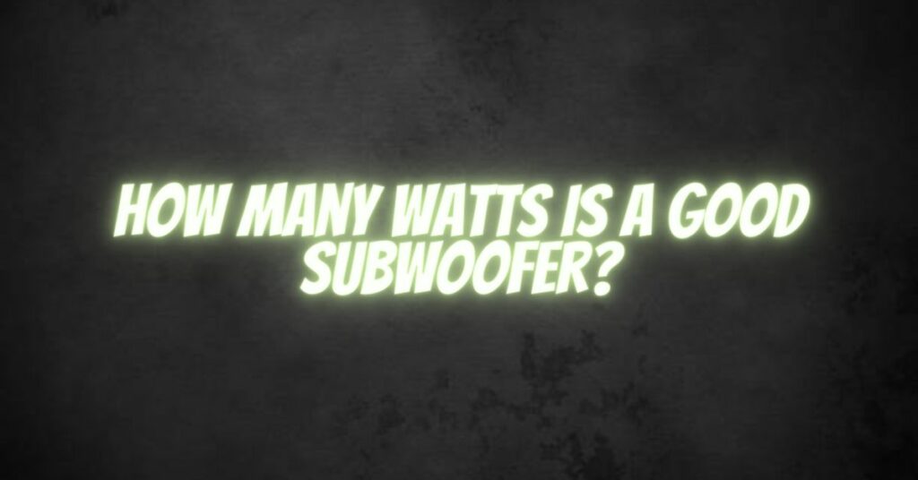 How many watts is a good subwoofer?