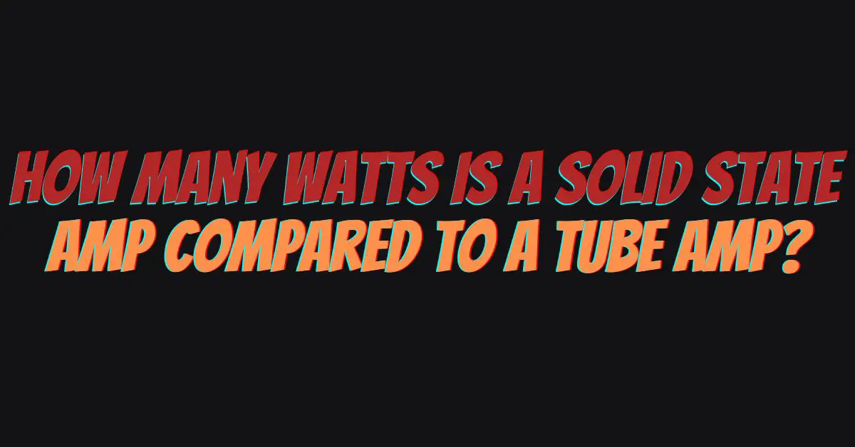 How many watts is a solid state amp compared to a tube amp? All For