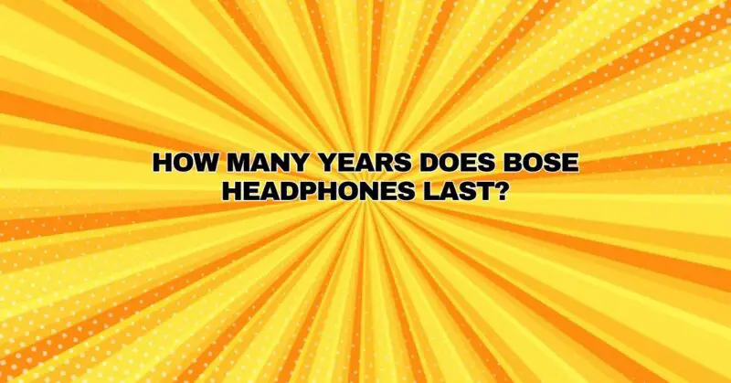 How many years does Bose headphones last?