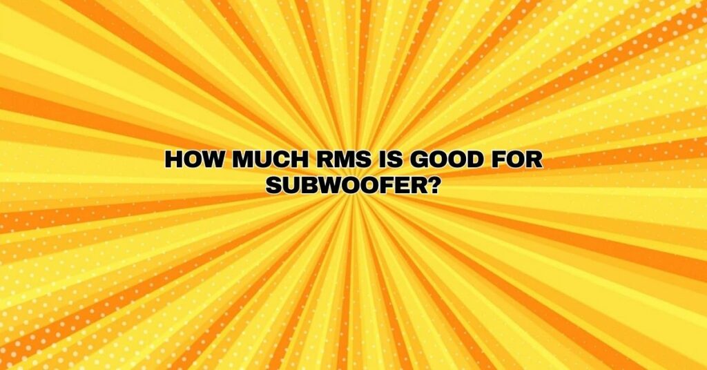 How much RMS is good for subwoofer?
