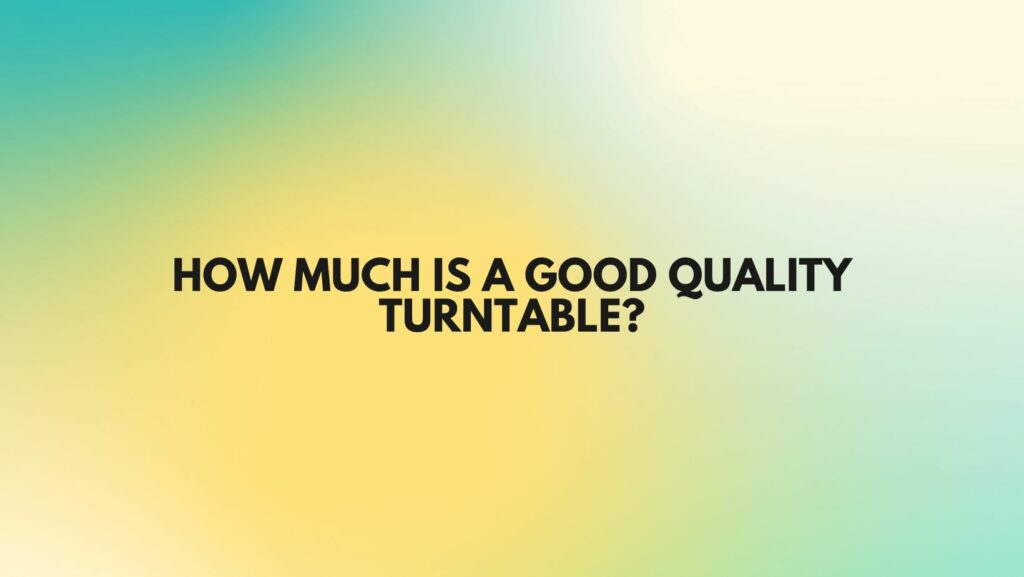 How much is a good quality turntable?