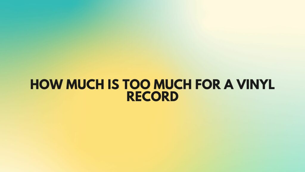 How much is too much for a vinyl record