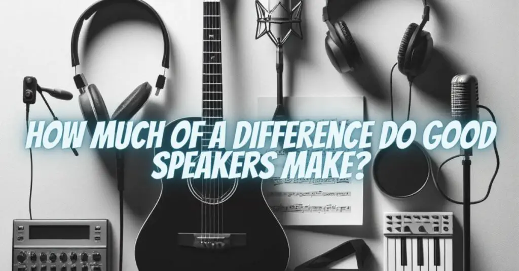 How much of a difference do good speakers make?