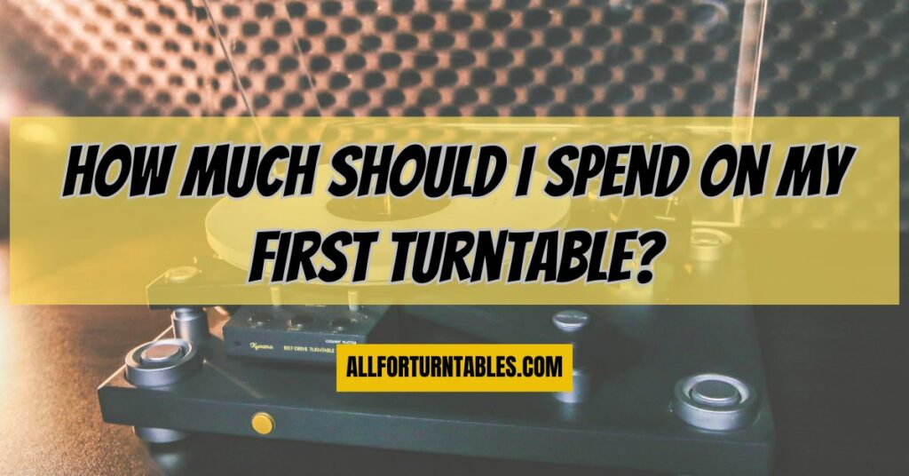 How much should I spend on my first turntable?