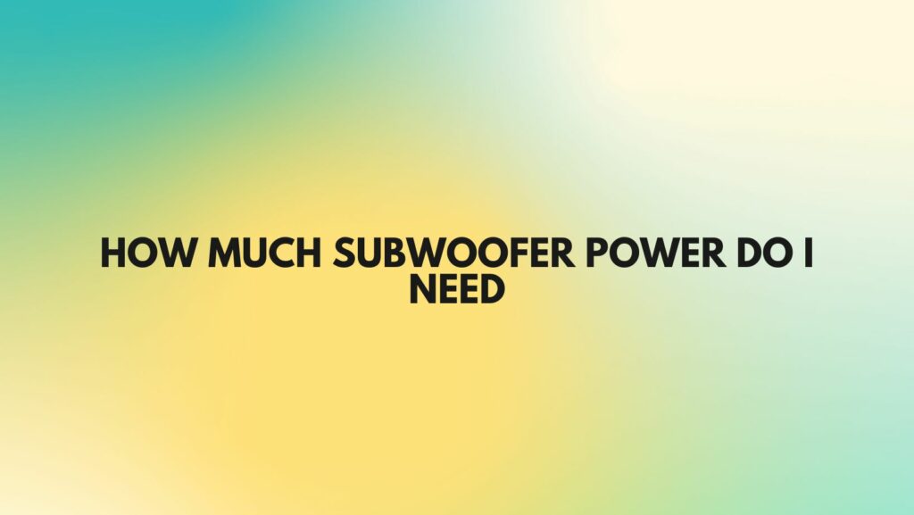 How much subwoofer power do I need