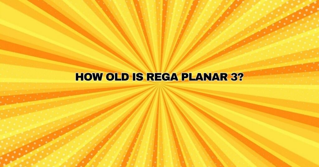 How old is Rega Planar 3?