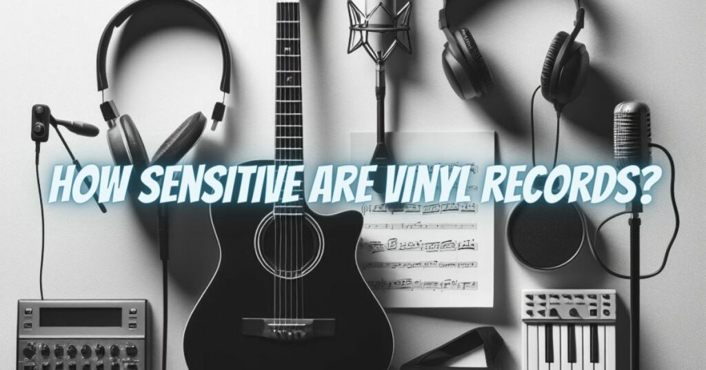 How sensitive are vinyl records?