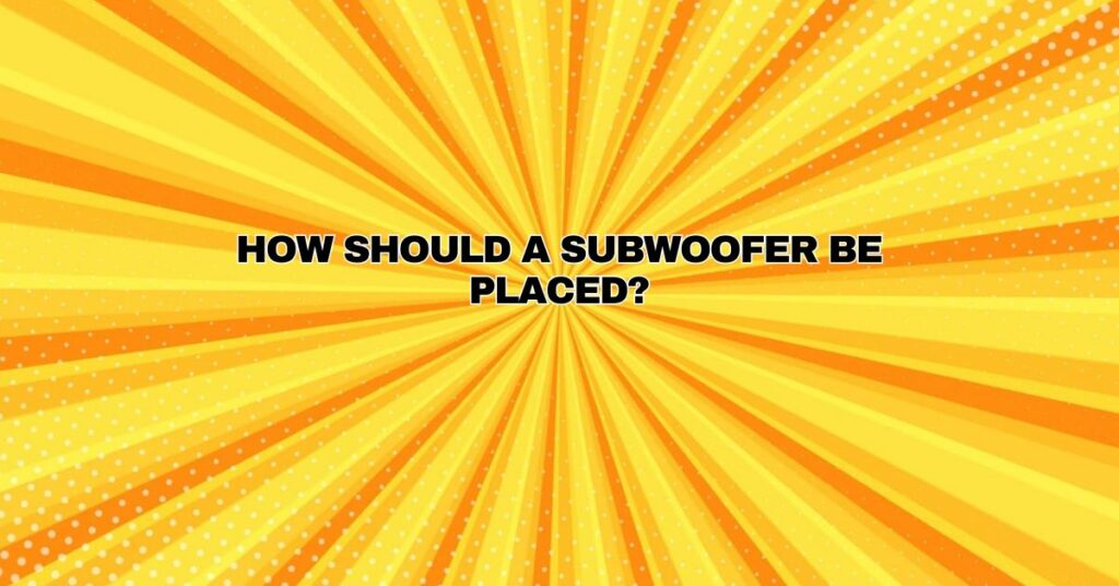 How should a subwoofer be placed?