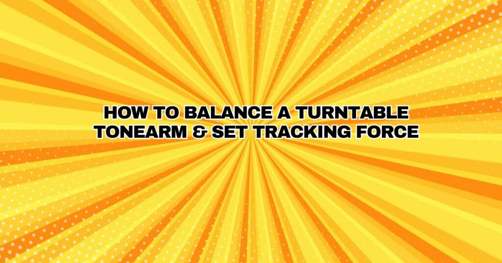 How to Balance a Turntable Tonearm & Set Tracking Force