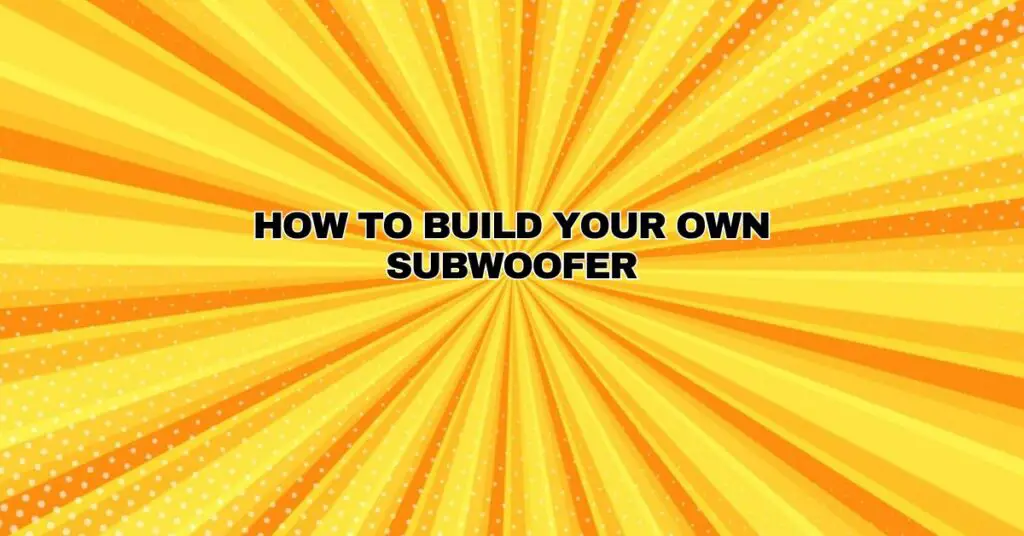 How to Build Your Own Subwoofer