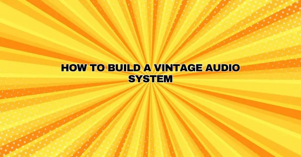 How to Build a Vintage Audio System