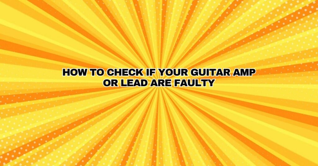 How to Check if Your Guitar Amp or Lead are Faulty