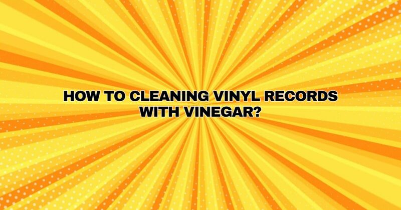 How to Cleaning Vinyl Records With Vinegar?
