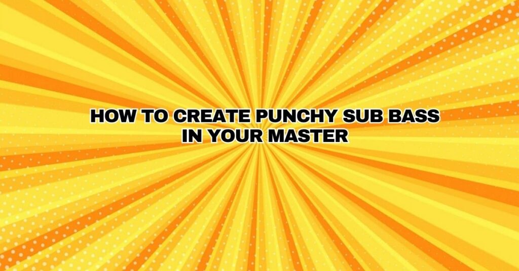 How to Create Punchy Sub Bass in Your Master