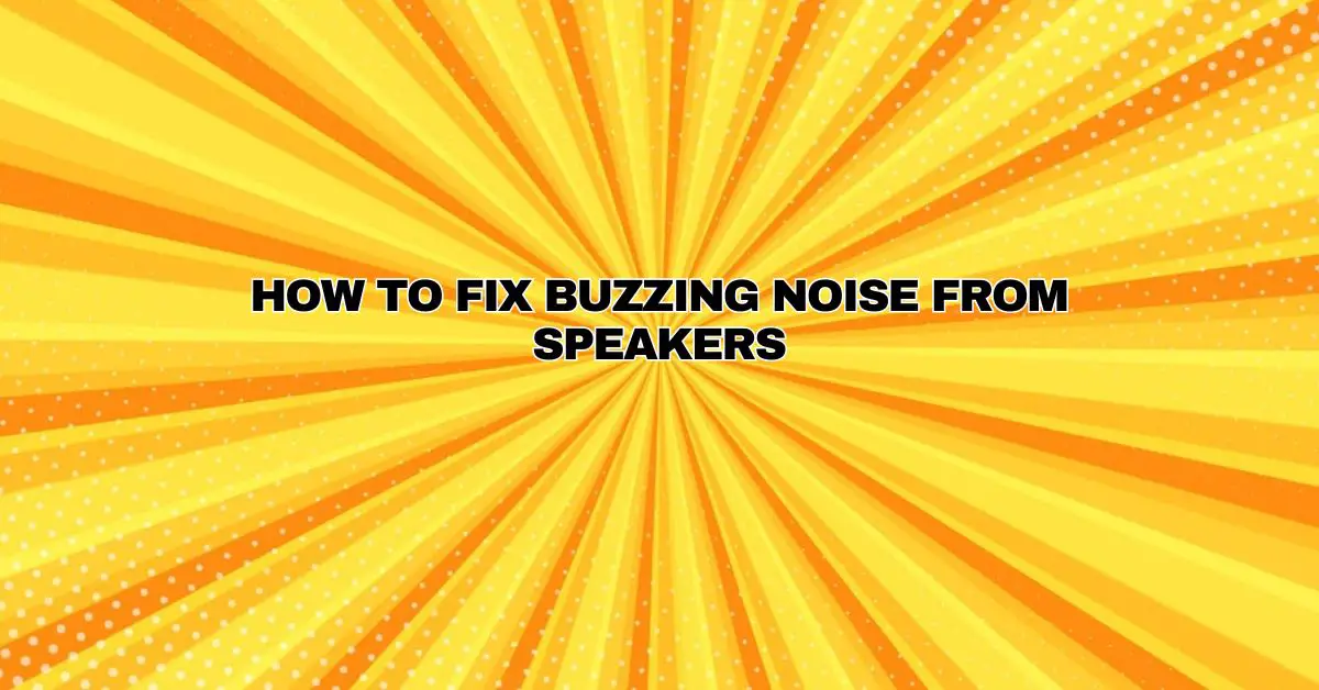 Buzzing Noise From Speakers